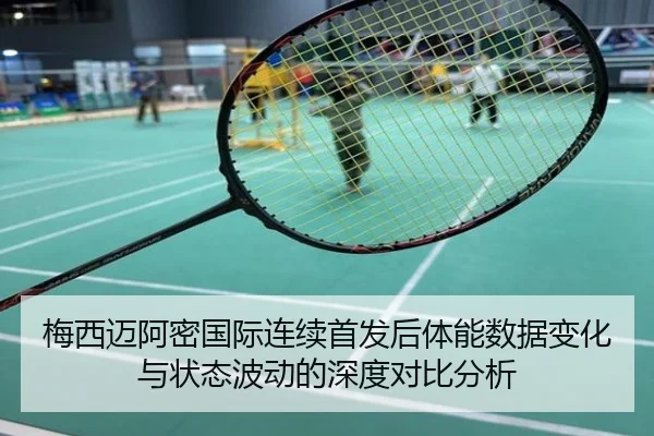 梅西迈阿密国际连续首发后体能数据变化与状态波动的深度对比分析