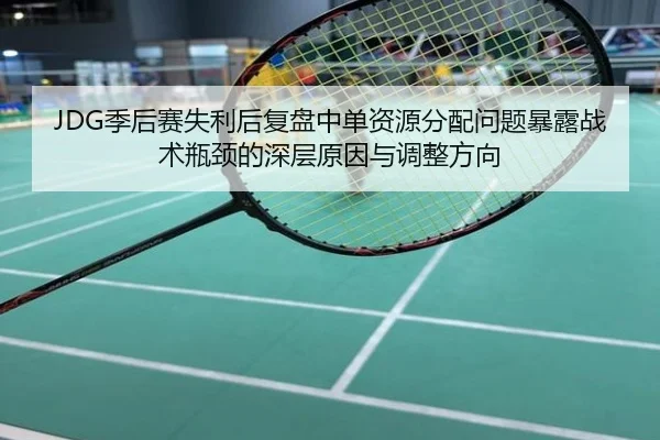 JDG季后赛失利后复盘中单资源分配问题暴露战术瓶颈的深层原因与调整方向