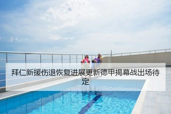 拜仁新援伤退恢复进展更新德甲揭幕战出场待定