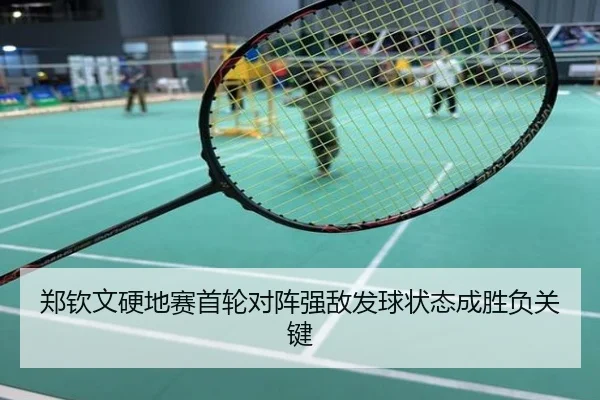 郑钦文硬地赛首轮对阵强敌发球状态成胜负关键