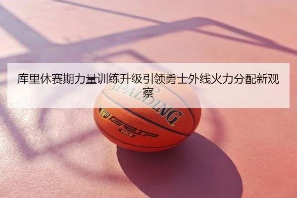 库里休赛期力量训练升级引领勇士外线火力分配新观察