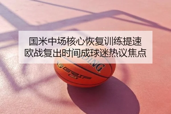 国米中场核心恢复训练提速 欧战复出时间成球迷热议焦点